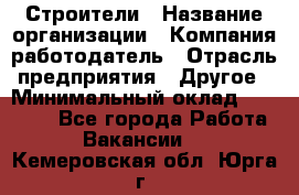 Строители › Название организации ­ Компания-работодатель › Отрасль предприятия ­ Другое › Минимальный оклад ­ 40 000 - Все города Работа » Вакансии   . Кемеровская обл.,Юрга г.